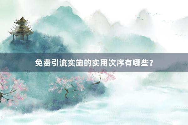 免费引流实施的实用次序有哪些?