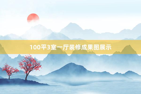 100平3室一厅装修成果图展示